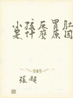 小孩反胃肚子疼是什么原因