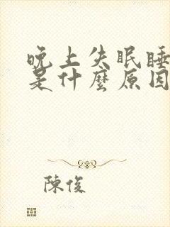 晚上失眠睡不着是什么原因导致的