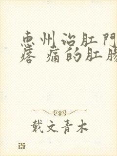 惠州治肛门长疙瘩 痛的肛肠医院