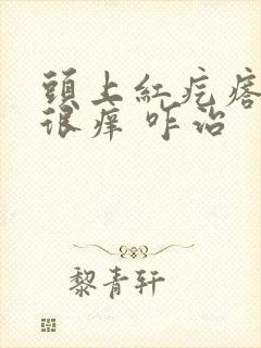 头上红疙瘩很疼很痒 咋治