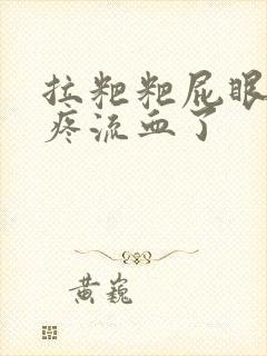 拉粑粑屁眼撕裂疼流血了