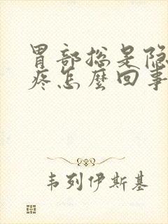 胃部总是隐隐的疼怎么回事