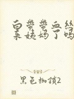 白带带血丝是要来姨妈了吗