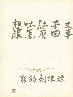 想吐肚子又不舒服怎么回事