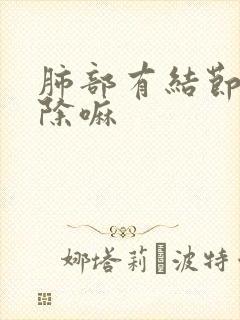 肺部有结节会消除嘛