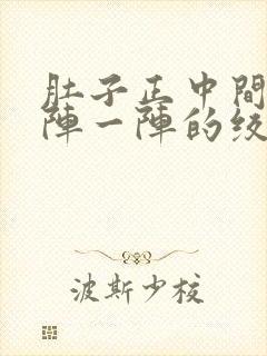 肚子正中间痛一阵一阵的绞痛什么原因