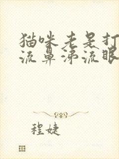 猫咪老是打喷嚏流鼻涕流眼泪是怎么回事