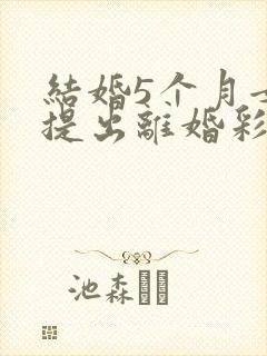 结婚5个月女方提出离婚彩礼退吗