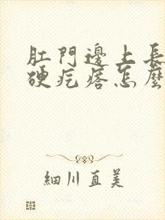 肛门边上长了个硬疙瘩怎么回事