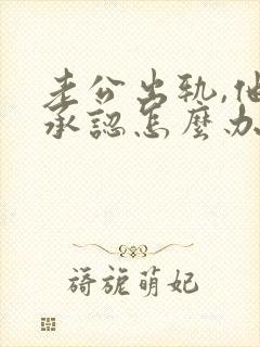 老公出轨,他不承认怎么办