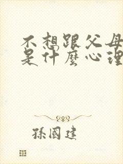 不想跟父母说话是什么心理