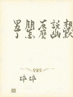 男朋友说想抱我了怎么幽默回复