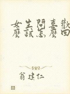 女生问喜欢她什么该怎么回答最好