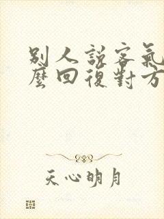 别人说客气了怎么回复对方的话