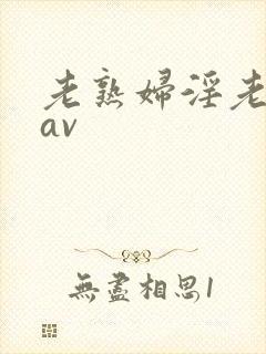 老熟妇淫老妇女av