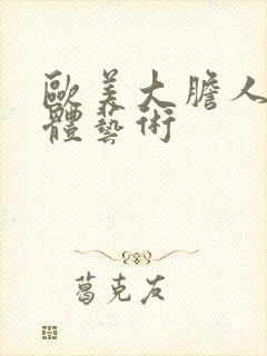 欧美大胆人体裸体艺术