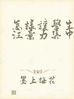 怎样让学生上课注意力集中