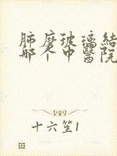 肺磨玻璃结节去哪个中医院好