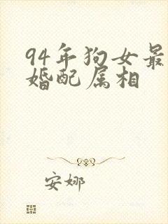 94年狗女最佳婚配属相