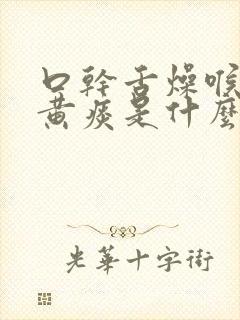 口干舌燥喉咙有黄痰是什么原因