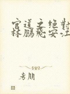 官道之绝对权力林鹏飞安江小说免费阅读全文