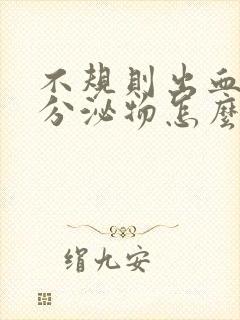 不规则出血褐色分泌物怎么回事吃什么药