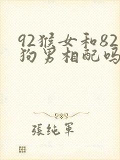 92猴女和82狗男相配吗婚姻