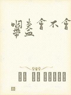 咽炎会不会痰中带血