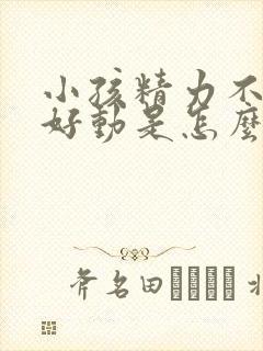 小孩精力不集中好动是怎么回事