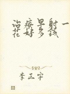 治疗早射一般要花好多钱