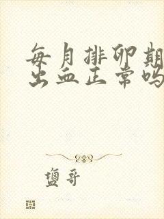 每月排卵期都会出血正常吗