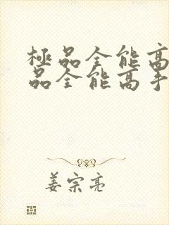 极品全能高手极品全能高手