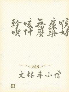 干咳无痰喉咙痒吃什么药好得快