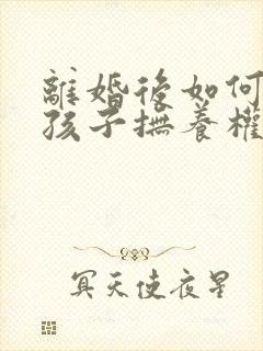 离婚后如何争取孩子抚养权封面