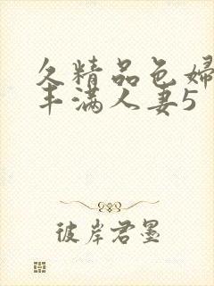 久精品色妇熟妇丰满人妻5