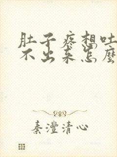 肚子疼想吐又吐不出来怎么办