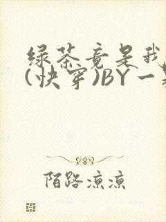 绿茶竟是我自己(快穿)BY一颗栗子