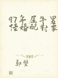 97年属牛男最佳婚配对象