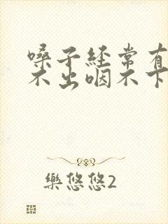 嗓子经常有痰咳不出咽不下怎么办