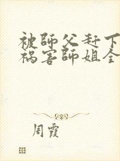 被师父赶下山去祸害师姐全文