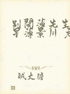 别闹薄先生沈繁星薄景川 免费