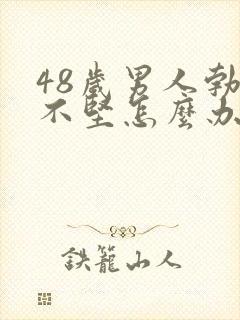 48岁男人勃起不坚怎么办