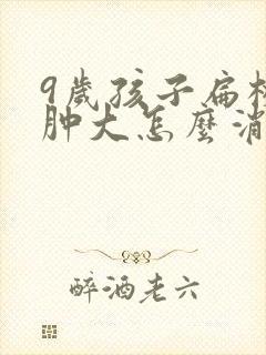 9岁孩子扁桃体肿大怎么消肿