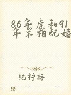 86年虎和91年羊相配婚姻如何
