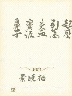 鼻窦炎引起的鼻子流血怎么办