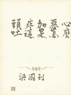 头疼加恶心还想吐这是怎么回事