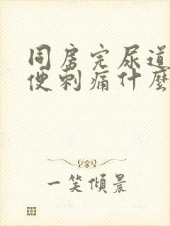 同房完尿道口小便刺痛什么原因