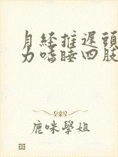 月经推迟头晕乏力嗜睡四肢无力