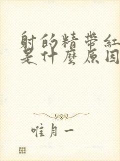 射的精带红色血是什么原因是什么