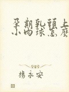 孕期乳头上长了小肉球怎么回事